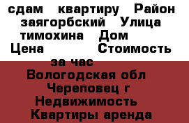 сдам 1 квартиру › Район ­ заягорбский › Улица ­ тимохина › Дом ­ 10 › Цена ­ 1 400 › Стоимость за час ­ 400 - Вологодская обл., Череповец г. Недвижимость » Квартиры аренда посуточно   . Вологодская обл.,Череповец г.